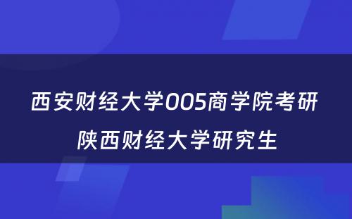 西安财经大学005商学院考研 陕西财经大学研究生