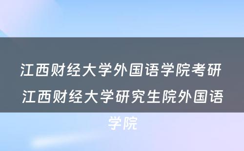 江西财经大学外国语学院考研 江西财经大学研究生院外国语学院