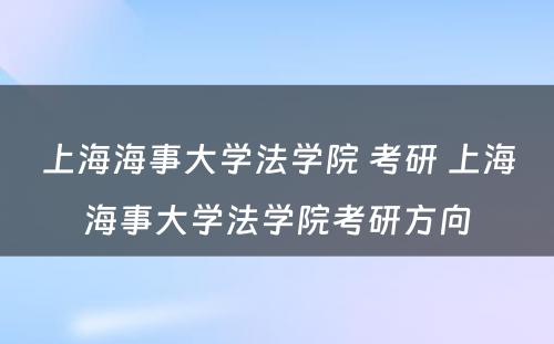 上海海事大学法学院 考研 上海海事大学法学院考研方向