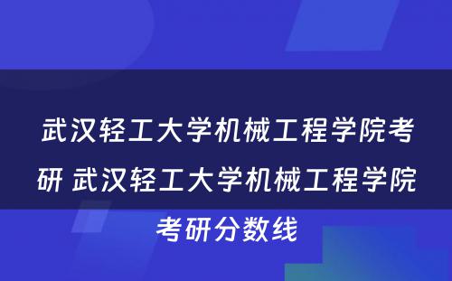 武汉轻工大学机械工程学院考研 武汉轻工大学机械工程学院考研分数线