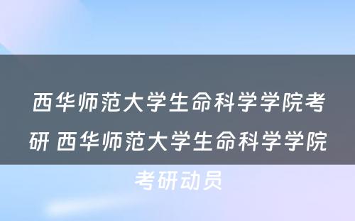 西华师范大学生命科学学院考研 西华师范大学生命科学学院考研动员