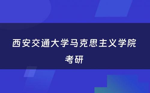 西安交通大学马克思主义学院 考研 