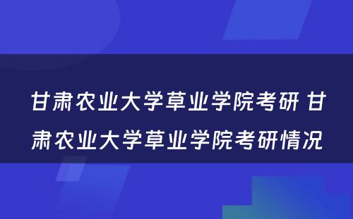 甘肃农业大学草业学院考研 甘肃农业大学草业学院考研情况