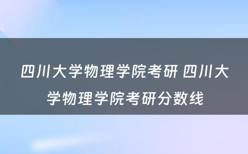 四川大学物理学院考研 四川大学物理学院考研分数线