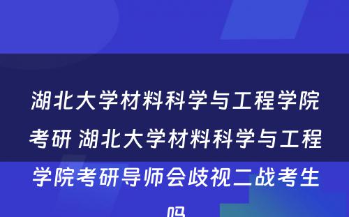 湖北大学材料科学与工程学院考研 湖北大学材料科学与工程学院考研导师会歧视二战考生吗