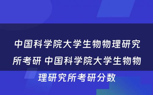 中国科学院大学生物物理研究所考研 中国科学院大学生物物理研究所考研分数