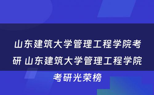 山东建筑大学管理工程学院考研 山东建筑大学管理工程学院考研光荣榜