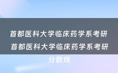 首都医科大学临床药学系考研 首都医科大学临床药学系考研分数线