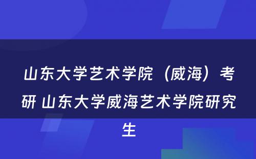 山东大学艺术学院（威海）考研 山东大学威海艺术学院研究生