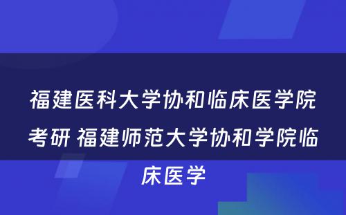 福建医科大学协和临床医学院考研 福建师范大学协和学院临床医学