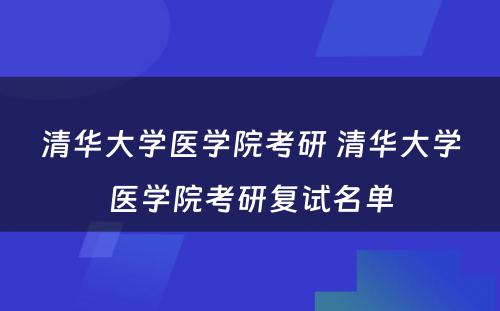 清华大学医学院考研 清华大学医学院考研复试名单