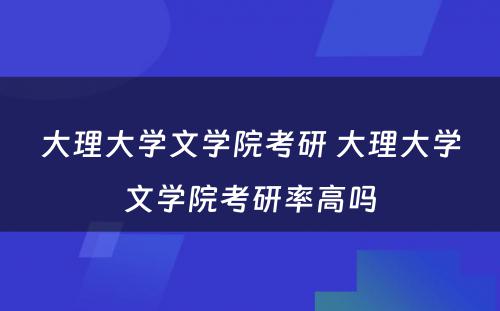 大理大学文学院考研 大理大学文学院考研率高吗