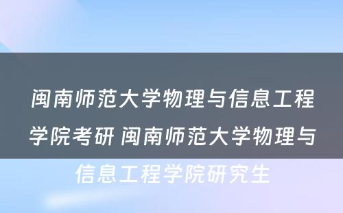 闽南师范大学物理与信息工程学院考研 闽南师范大学物理与信息工程学院研究生