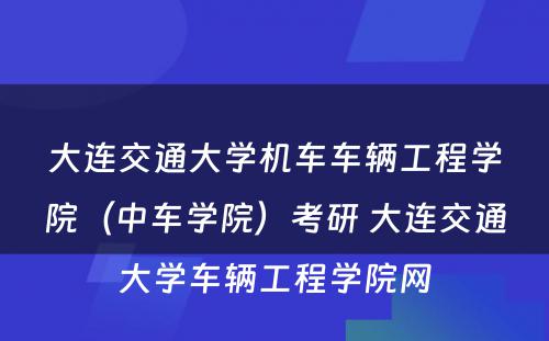 大连交通大学机车车辆工程学院（中车学院）考研 大连交通大学车辆工程学院网