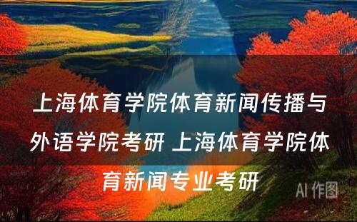 上海体育学院体育新闻传播与外语学院考研 上海体育学院体育新闻专业考研