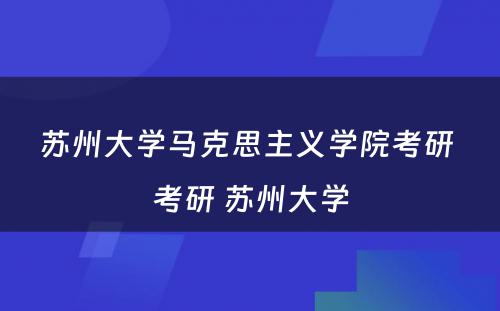 苏州大学马克思主义学院考研 考研 苏州大学