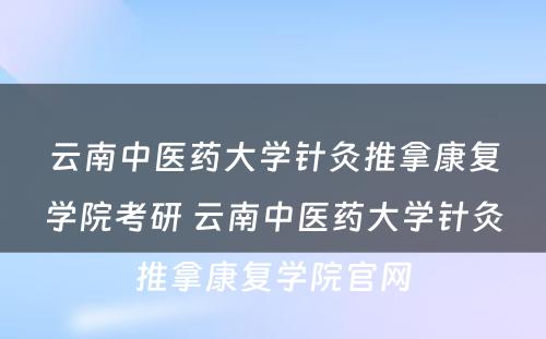 云南中医药大学针灸推拿康复学院考研 云南中医药大学针灸推拿康复学院官网