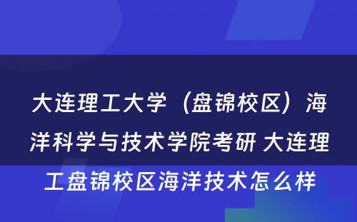 大连理工大学（盘锦校区）海洋科学与技术学院考研 大连理工盘锦校区海洋技术怎么样