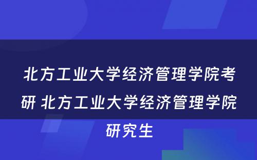 北方工业大学经济管理学院考研 北方工业大学经济管理学院研究生