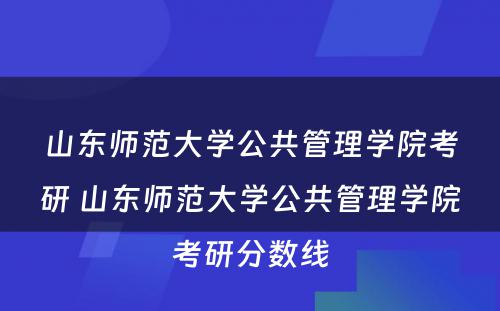 山东师范大学公共管理学院考研 山东师范大学公共管理学院考研分数线