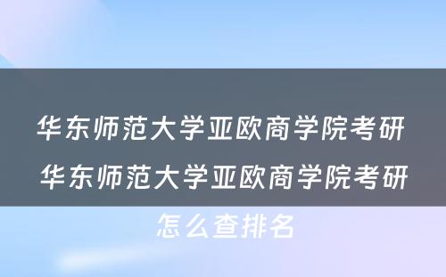 华东师范大学亚欧商学院考研 华东师范大学亚欧商学院考研怎么查排名