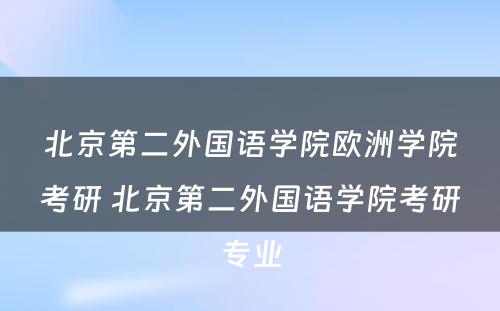 北京第二外国语学院欧洲学院考研 北京第二外国语学院考研专业