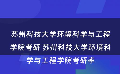 苏州科技大学环境科学与工程学院考研 苏州科技大学环境科学与工程学院考研率