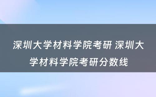 深圳大学材料学院考研 深圳大学材料学院考研分数线