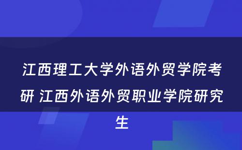 江西理工大学外语外贸学院考研 江西外语外贸职业学院研究生