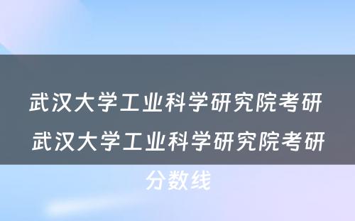 武汉大学工业科学研究院考研 武汉大学工业科学研究院考研分数线