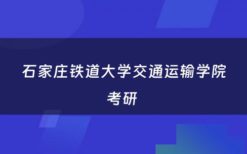 石家庄铁道大学交通运输学院考研 