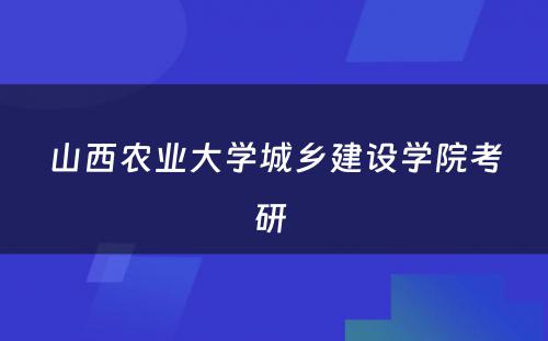 山西农业大学城乡建设学院考研 