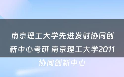 南京理工大学先进发射协同创新中心考研 南京理工大学2011协同创新中心