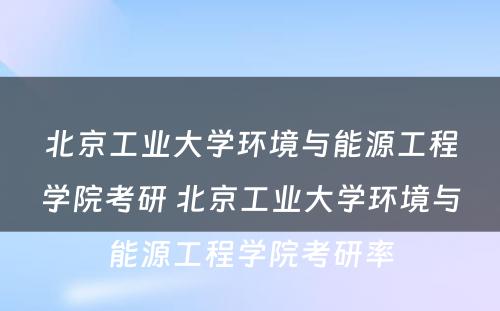 北京工业大学环境与能源工程学院考研 北京工业大学环境与能源工程学院考研率