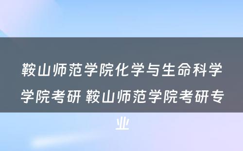 鞍山师范学院化学与生命科学学院考研 鞍山师范学院考研专业