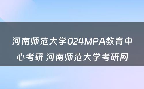 河南师范大学024MPA教育中心考研 河南师范大学考研网