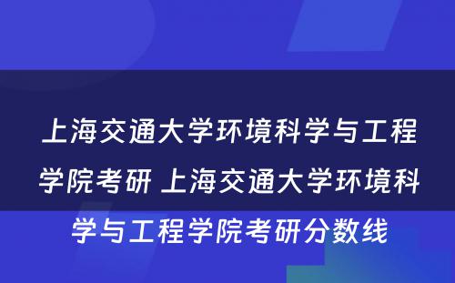 上海交通大学环境科学与工程学院考研 上海交通大学环境科学与工程学院考研分数线