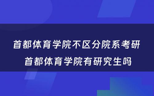 首都体育学院不区分院系考研 首都体育学院有研究生吗