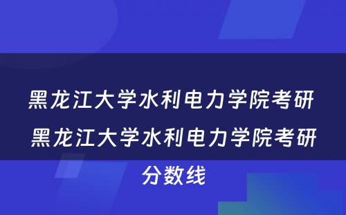 黑龙江大学水利电力学院考研 黑龙江大学水利电力学院考研分数线