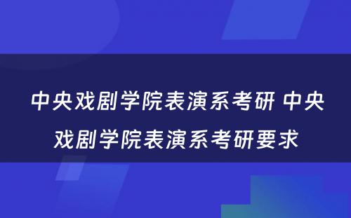 中央戏剧学院表演系考研 中央戏剧学院表演系考研要求