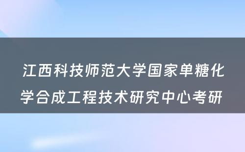 江西科技师范大学国家单糖化学合成工程技术研究中心考研 