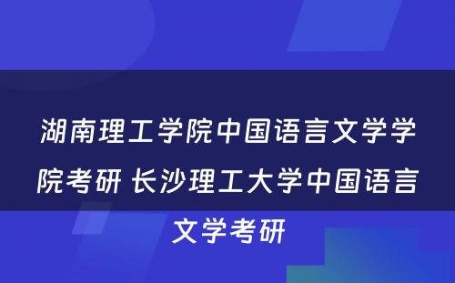 湖南理工学院中国语言文学学院考研 长沙理工大学中国语言文学考研