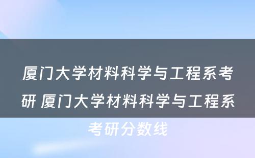 厦门大学材料科学与工程系考研 厦门大学材料科学与工程系考研分数线