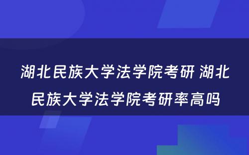 湖北民族大学法学院考研 湖北民族大学法学院考研率高吗