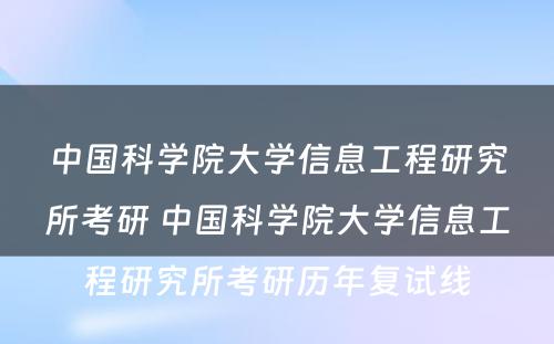 中国科学院大学信息工程研究所考研 中国科学院大学信息工程研究所考研历年复试线