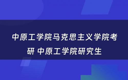 中原工学院马克思主义学院考研 中原工学院研究生