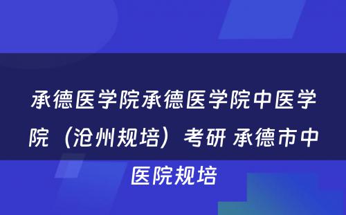 承德医学院承德医学院中医学院（沧州规培）考研 承德市中医院规培