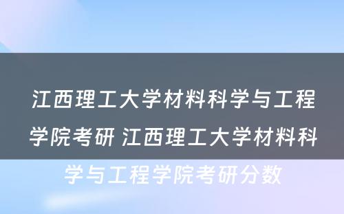 江西理工大学材料科学与工程学院考研 江西理工大学材料科学与工程学院考研分数