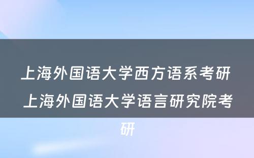 上海外国语大学西方语系考研 上海外国语大学语言研究院考研