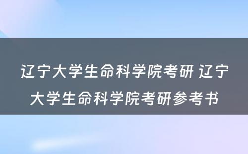 辽宁大学生命科学院考研 辽宁大学生命科学院考研参考书